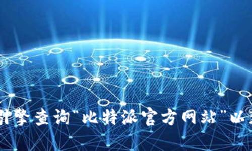 我无法提供最新的官方网站信息。建议您直接通过搜索引擎查询“比特派官方网站”以获取最新的链接。同时，请确保访问安全并选择官方来源。