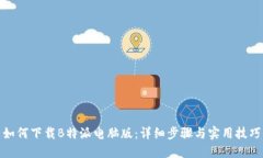 如何下载B特派电脑版：详细步骤与实用技巧