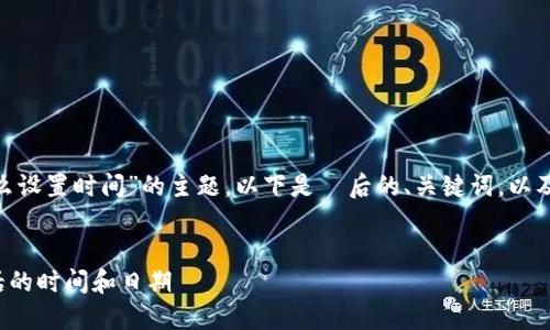 针对“bitp联系电话怎么设置时间”的主题，以下是  后的、关键词，以及详细介绍和相关问题。


如何设置BitP联系电话的时间和日期