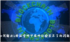 如何解决b特派官网下载网站安装不了的问题？