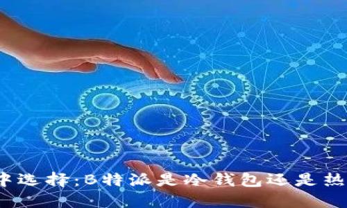 在数字货币交易中选择：B特派是冷钱包还是热钱包的最佳选择？