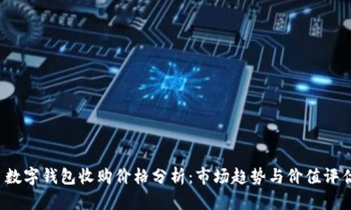  数字钱包收购价格分析：市场趋势与价值评估