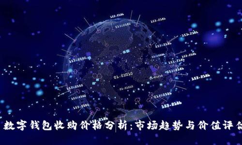  数字钱包收购价格分析：市场趋势与价值评估