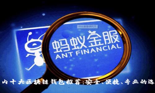 国内十大区块链钱包推荐：安全、便捷、专业的选择