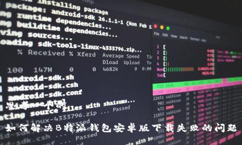 思考一个的

如何解决B特派钱包安卓版下载失败的问题