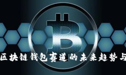 深入探索区块链钱包赛道的未来趋势与发展机会