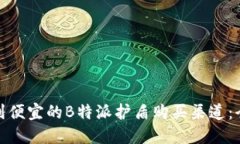 如何找到便宜的B特派护盾购买渠道：全面攻略