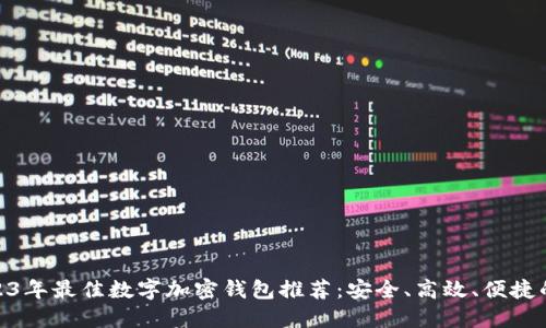 : 2023年最佳数字加密钱包推荐：安全、高效、便捷的选择