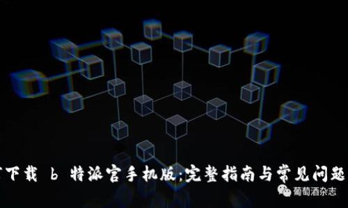 如何下载 b 特派官手机版：完整指南与常见问题解析