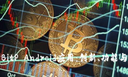 全面解析BitP Android应用：创新、功能与用户体验