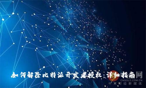 如何解除比特派开发者授权：详细指南