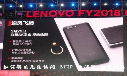 如何解决无法访问 BITP 的问题：全面指南