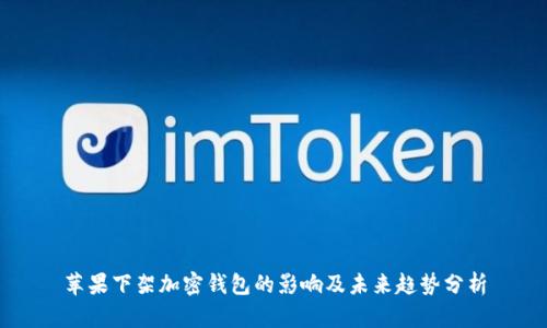 苹果下架加密钱包的影响及未来趋势分析