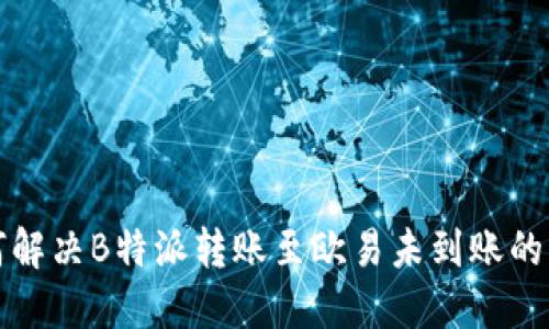 如何解决B特派转账至欧易未到账的问题