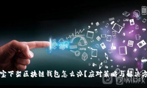 淘宝下架区块链钱包怎么办？应对策略与解决方案