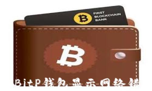 
如何解决BitP钱包显示网络错误的问题