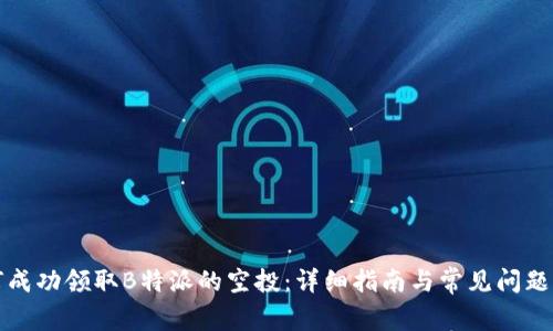 如何成功领取B特派的空投：详细指南与常见问题解答