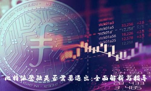 比特派登陆是否需要退出：全面解析与指导