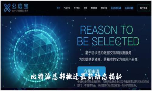 比特派总部搬迁最新动态揭秘
