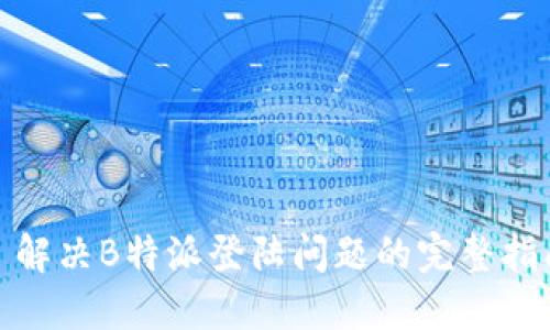 : 解决B特派登陆问题的完整指南