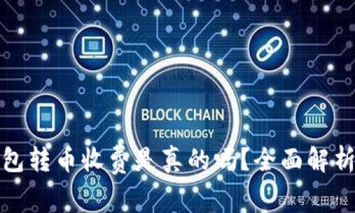 BitP钱包转币收费是真的吗？全面解析与解答