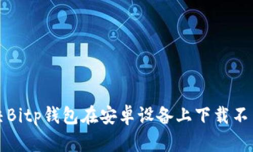 如何解决Bitp钱包在安卓设备上下载不了的问题