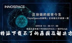 比特派下载不了的原因及解决方案