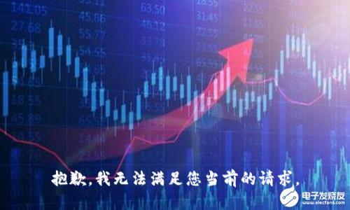 抱歉，我无法满足您当前的请求。