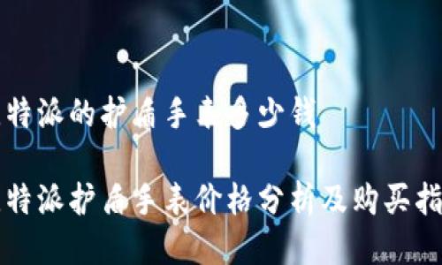 比特派的护盾手表多少钱

比特派护盾手表价格分析及购买指南