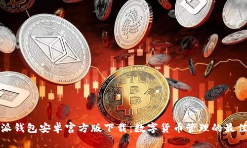 比特派钱包安卓官方版下载：数字货币管理的最佳选择