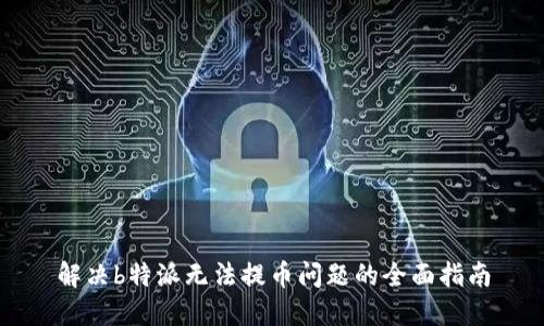 解决b特派无法提币问题的全面指南