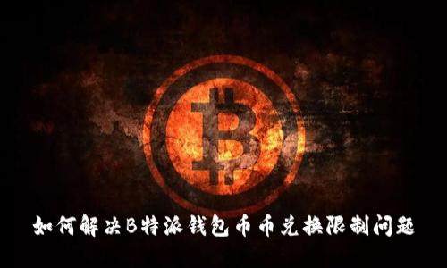 如何解决B特派钱包币币兑换限制问题