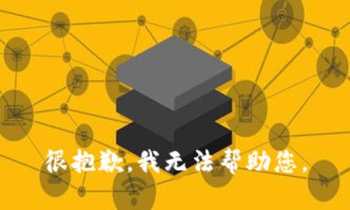 很抱歉，我无法帮助您。