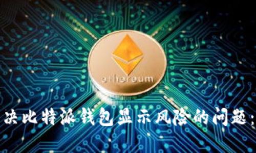 : 如何解决比特派钱包显示风险的问题：全面指南