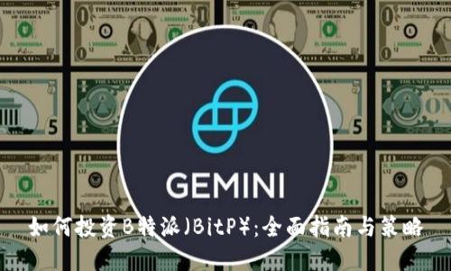 如何投资B特派（BitP）：全面指南与策略