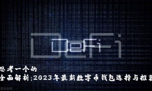 思考一个的
全面解析：2023年最新数字币钱包选择与推荐