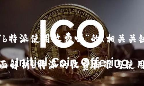 当然可以！下面是针对“b特派使用收费吗”的、相关关键词及详细内容的框架：

“b特派使用收费吗？全面解析b特派的收费标准与使用套餐”