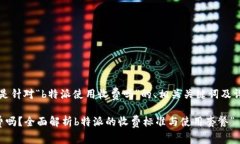 当然可以！下面是针对“b特派使用收费吗”的、