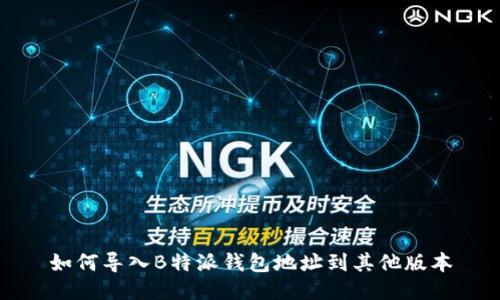 如何导入B特派钱包地址到其他版本
