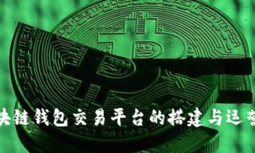 : 区块链钱包交易平台的搭建与运营指南