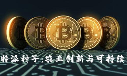 深度解析B特派种子：农业创新与可持续发展的未来
