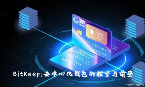 BitKeep：去中心化钱包的探索与前景