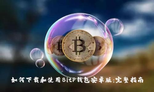 如何下载和使用BitP钱包安卓版：完整指南