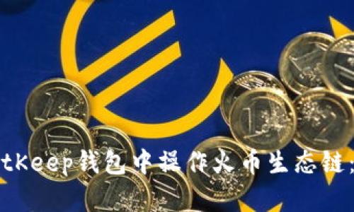 如何在BitKeep钱包中操作火币生态链：全面指南