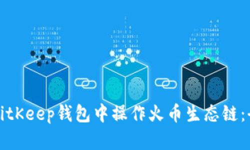 如何在BitKeep钱包中操作火币生态链：全面指南