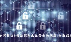 如何解决B特派钱包无法登录的问题：全面指南