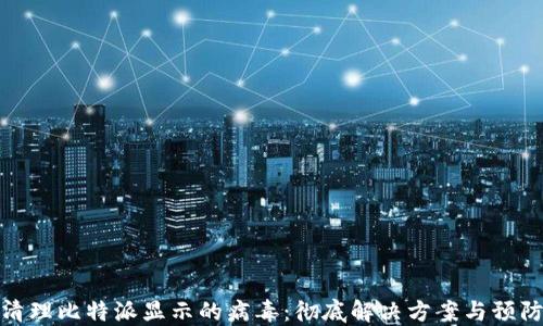 
如何清理比特派显示的病毒：彻底解决方案与预防措施