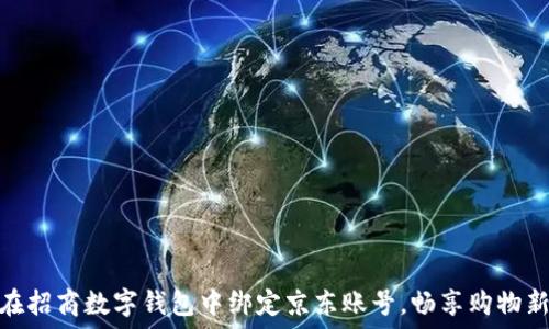   
如何在招商数字钱包中绑定京东账号，畅享购物新体验