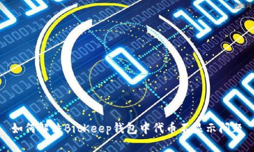 如何解决BitKeep钱包中代币不显示问题