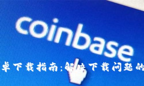 比特派安卓下载指南：解决下载问题的全面分析